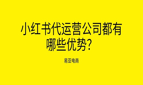 <b>小红书代运营公司都有哪些优势？</b>